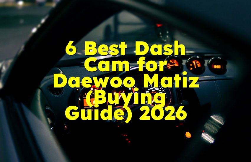 6 Best Dash Cam for Daewoo Matiz (Buying Guide) 2026