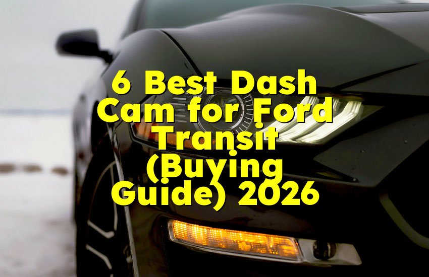 6 Best Dash Cam for Ford Transit (Buying Guide) 2026