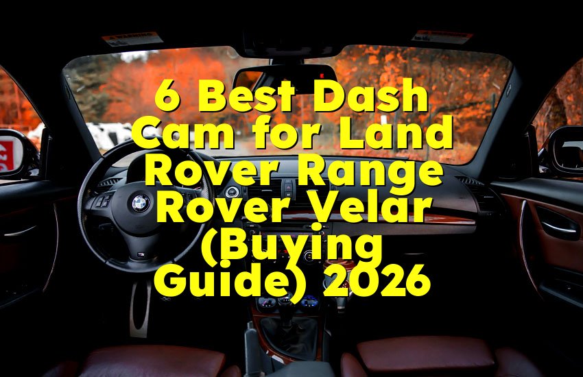 6 Best Dash Cam for Land Rover Range Rover Velar (Buying Guide) 2026