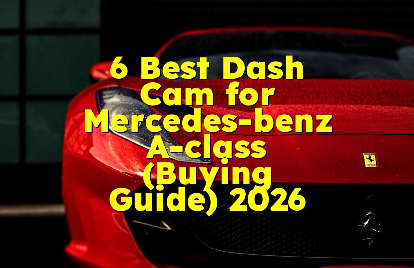 6 Best Dash Cam for Mercedes-benz A-class (Buying Guide) 2026