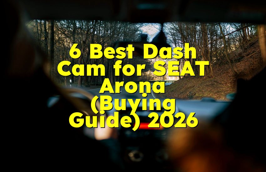 6 Best Dash Cam for SEAT Arona (Buying Guide) 2026