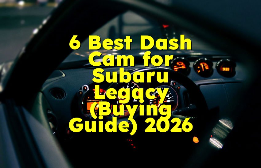 6 Best Dash Cam for Subaru Legacy (Buying Guide) 2026