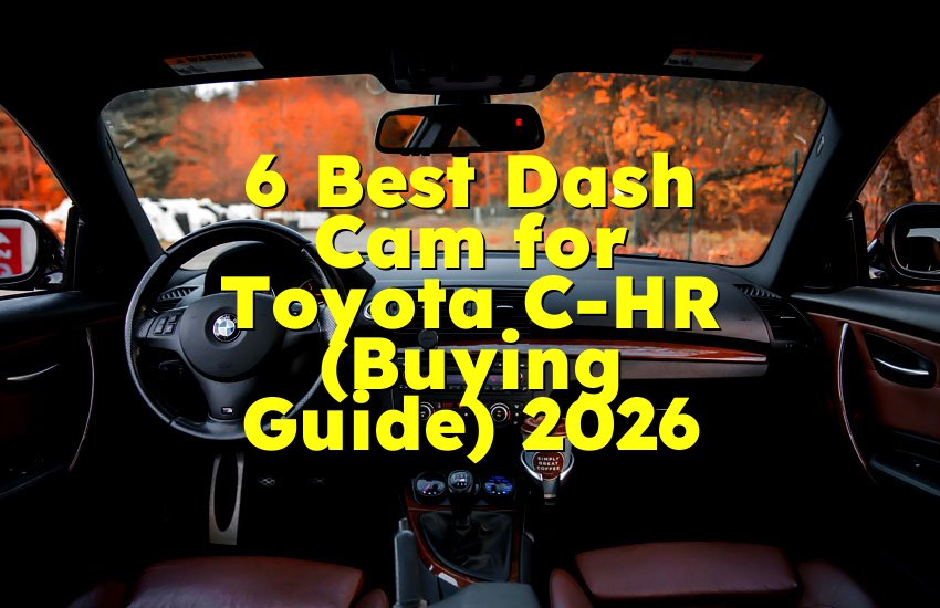 6 Best Dash Cam for Toyota C-HR (Buying Guide) 2026
