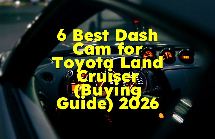 6 Best Dash Cam for Toyota Land Cruiser (Buying Guide) 2026