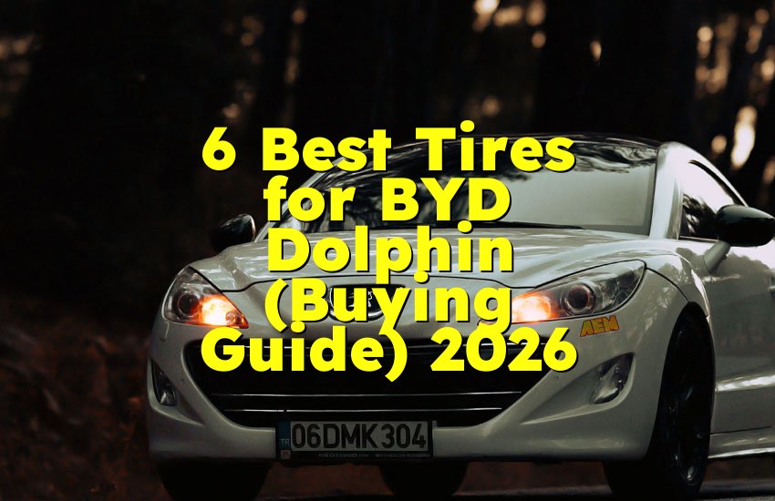 6 Best Tires for BYD Dolphin (Buying Guide) 2026