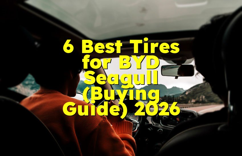 6 Best Tires for BYD Seagull (Buying Guide) 2026