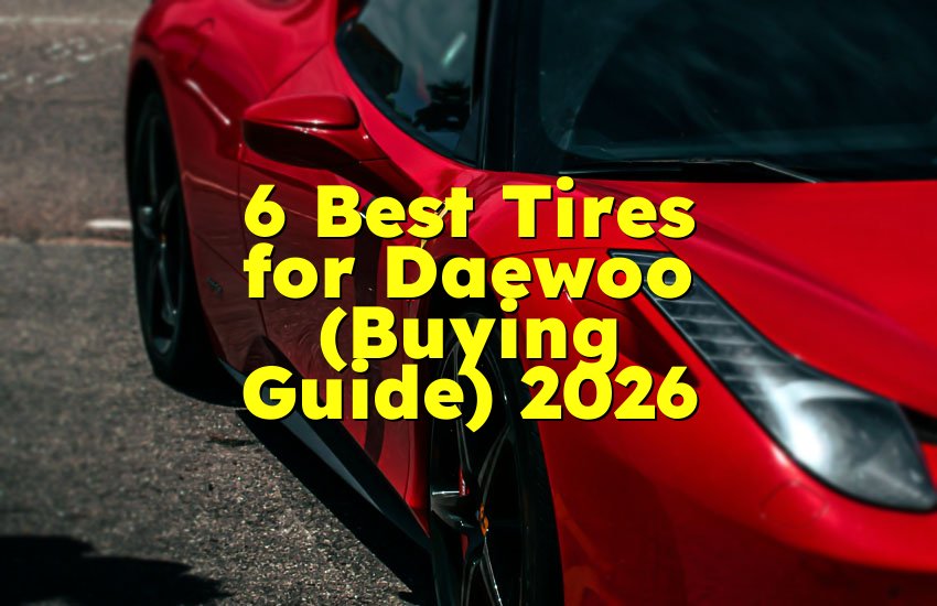 6 Best Tires for Daewoo (Buying Guide) 2026