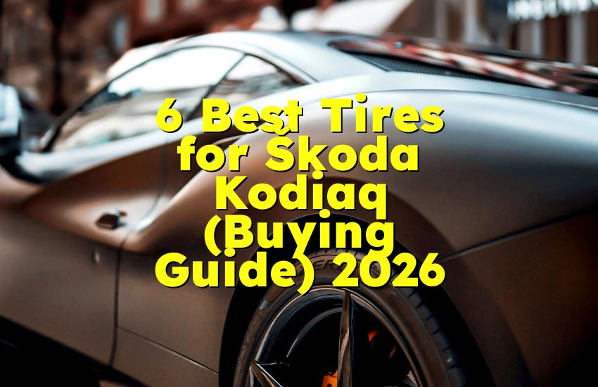 6 Best Tires for Škoda Kodiaq (Buying Guide) 2026