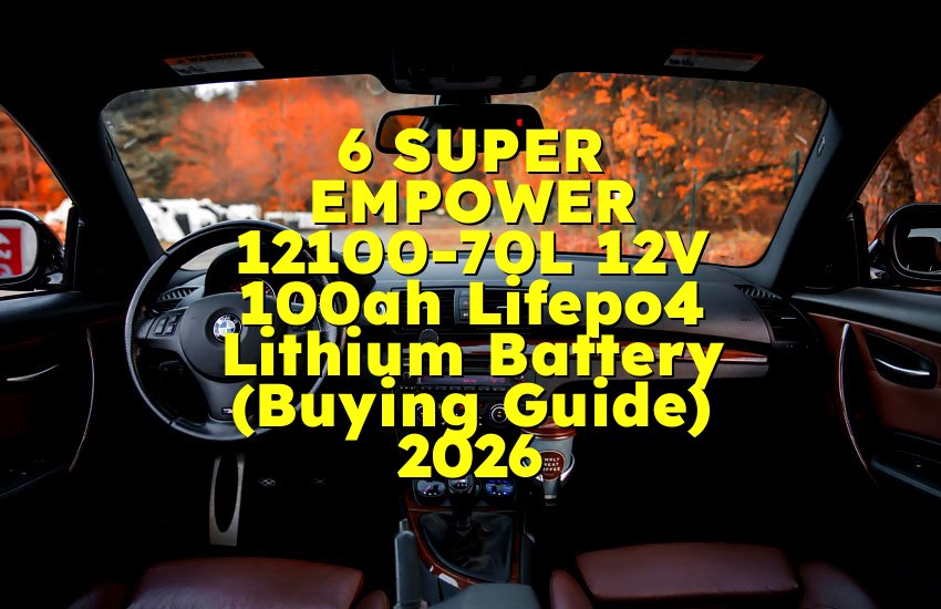 6 SUPER EMPOWER 12100-70L 12V 100ah Lifepo4 Lithium Battery (Buying Guide) 2026