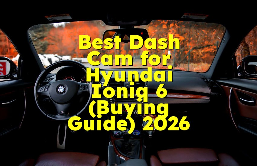 Best Dash Cam for Hyundai Ioniq 6 (Buying Guide) 2026