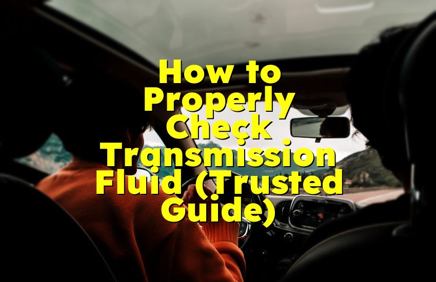 How to Properly Check Transmission Fluid (Trusted Guide)