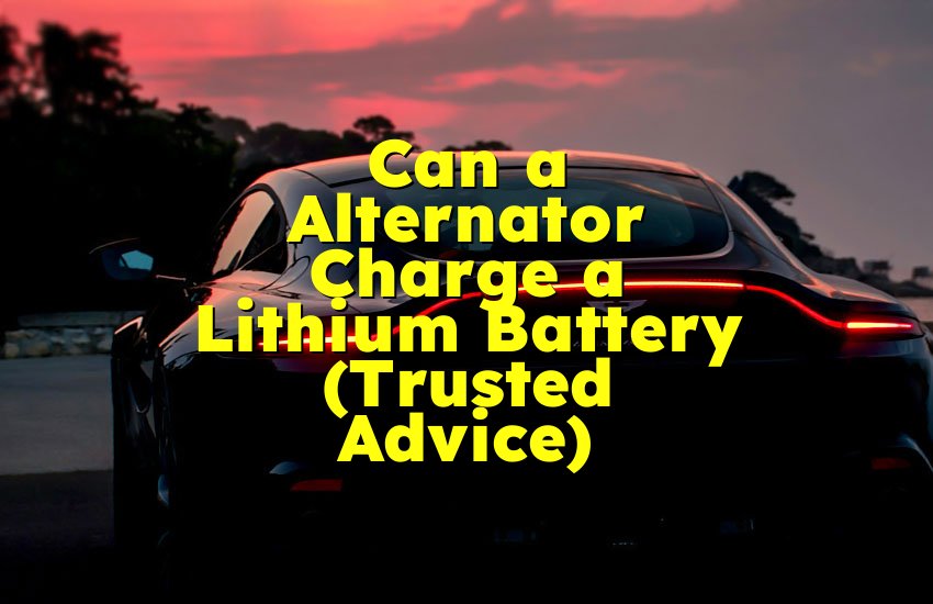 Can a Alternator Charge a Lithium Battery (Trusted Advice)