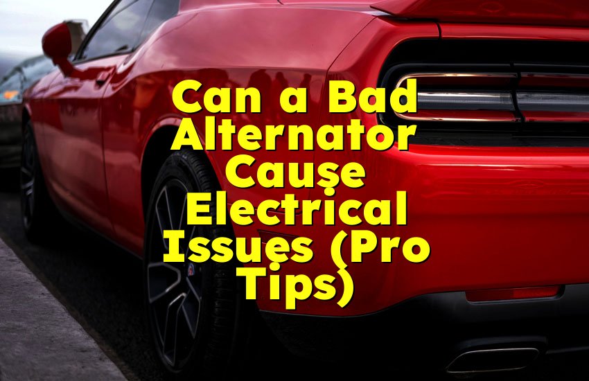 Can a Bad Alternator Cause Electrical Issues (Pro Tips)