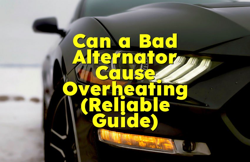 Can a Bad Alternator Cause Overheating (Reliable Guide)