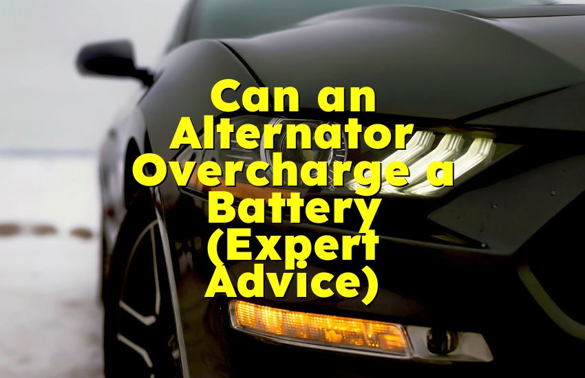 Can an Alternator Overcharge a Battery (Expert Advice)