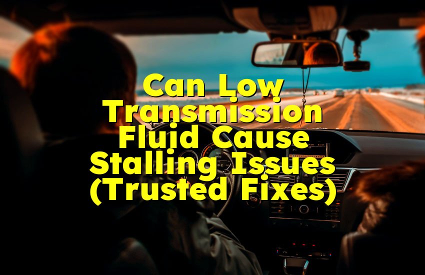 Can Low Transmission Fluid Cause Stalling Issues (Trusted Fixes)
