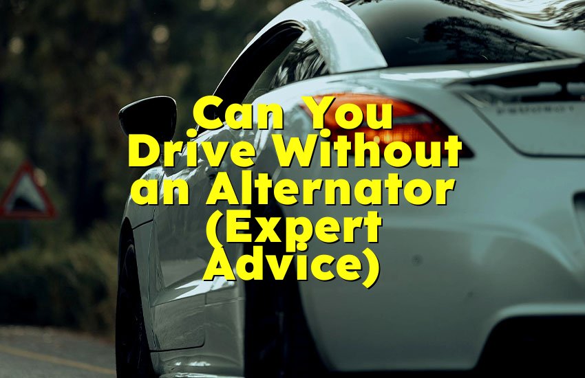 Can You Drive Without an Alternator (Expert Advice)