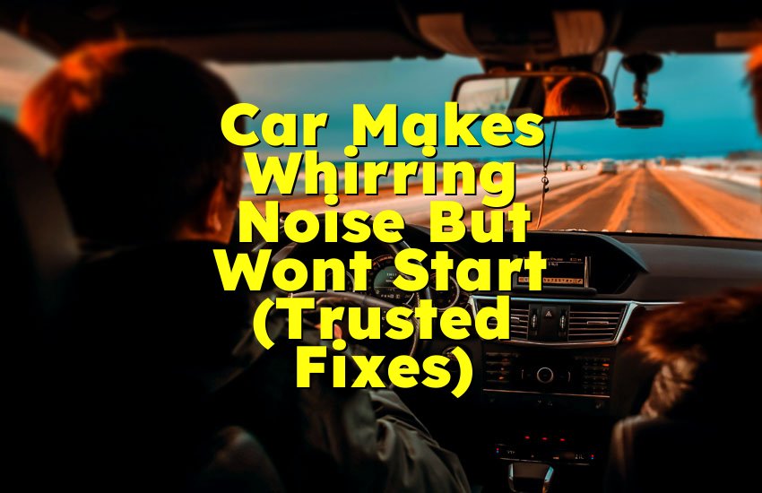 Car Makes Whirring Noise But Wont Start (Trusted Fixes)