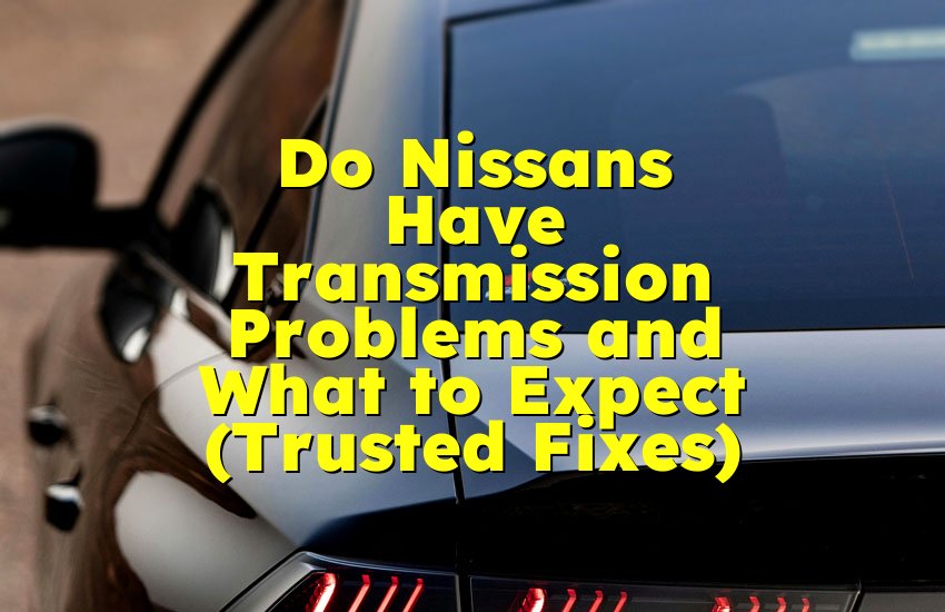 Do Nissans Have Transmission Problems and What to Expect (Trusted Fixes)