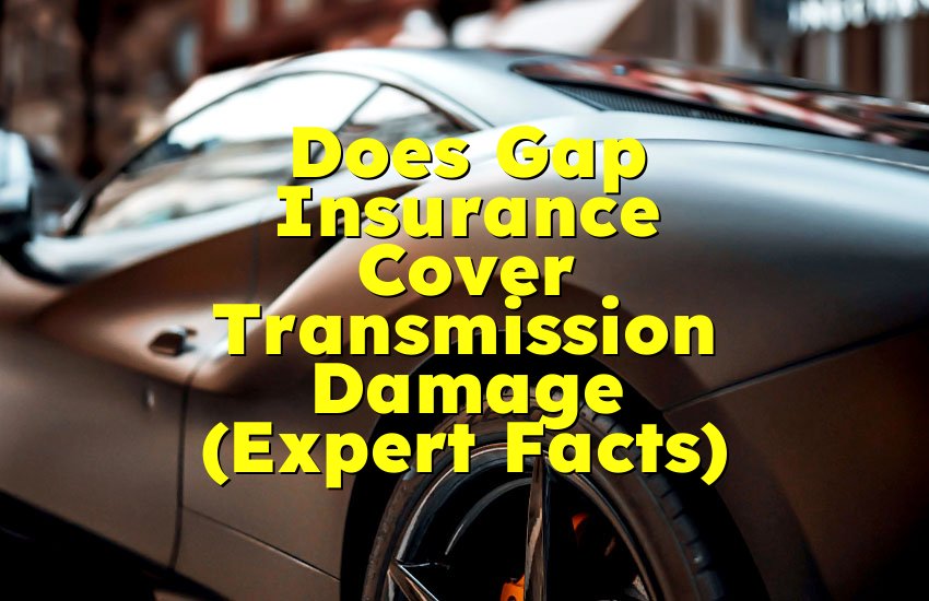Does Gap Insurance Cover Transmission Damage (Expert Facts)