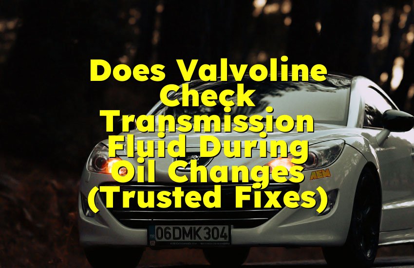 Does Valvoline Check Transmission Fluid During Oil Changes (Trusted Fixes)