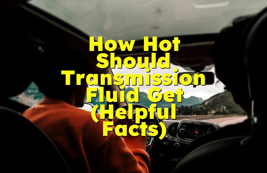 How Hot Should Transmission Fluid Get (Helpful Facts)