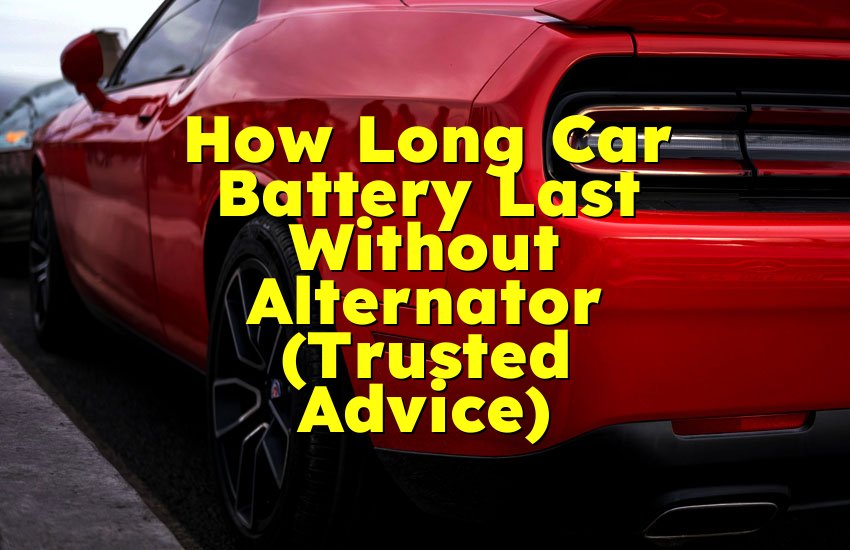 How Long Car Battery Last Without Alternator (Trusted Advice)