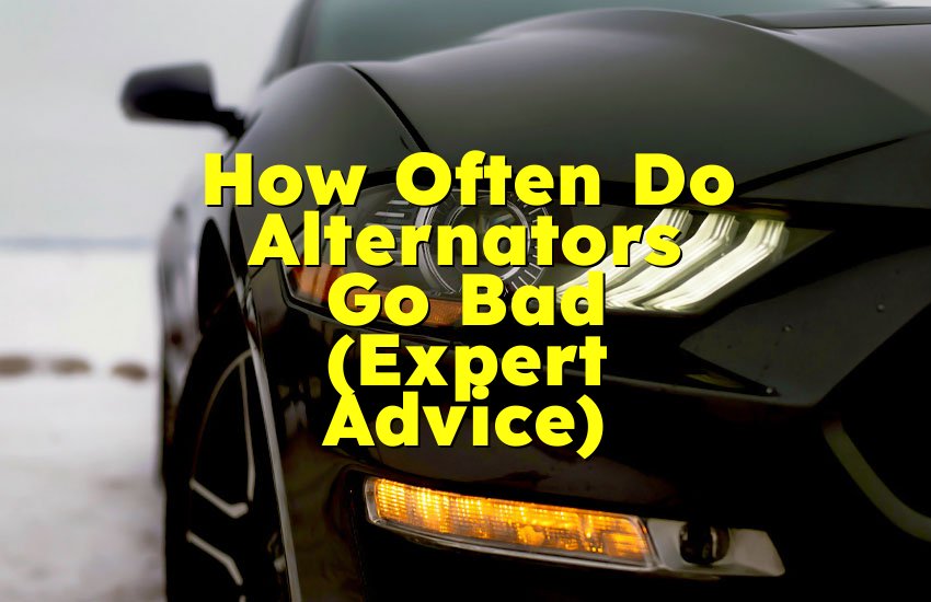 How Often Do Alternators Go Bad (Expert Advice)