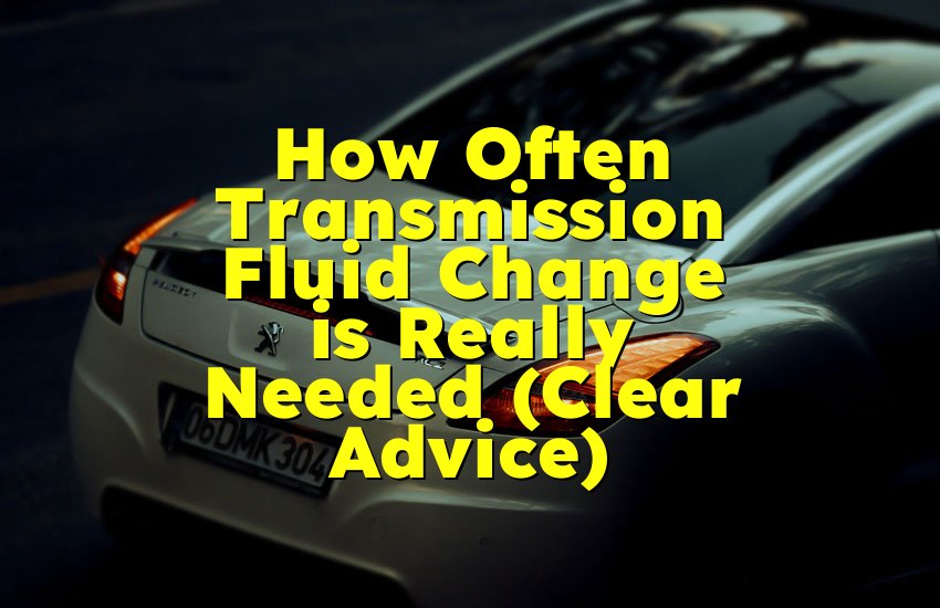 How Often Transmission Fluid Change is Really Needed (Clear Advice)