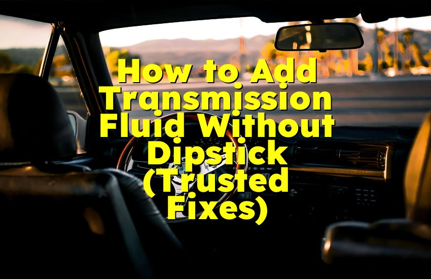 How to Add Transmission Fluid Without Dipstick (Trusted Fixes)