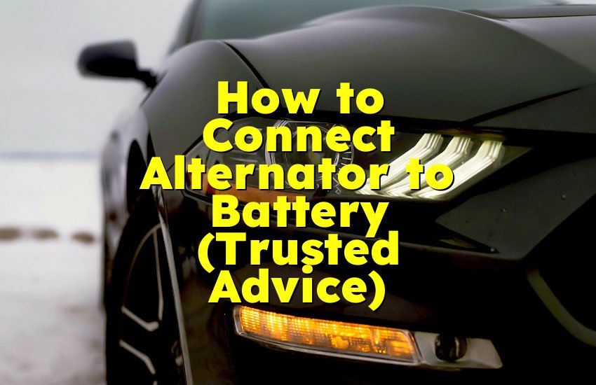 How to Connect Alternator to Battery (Trusted Advice)