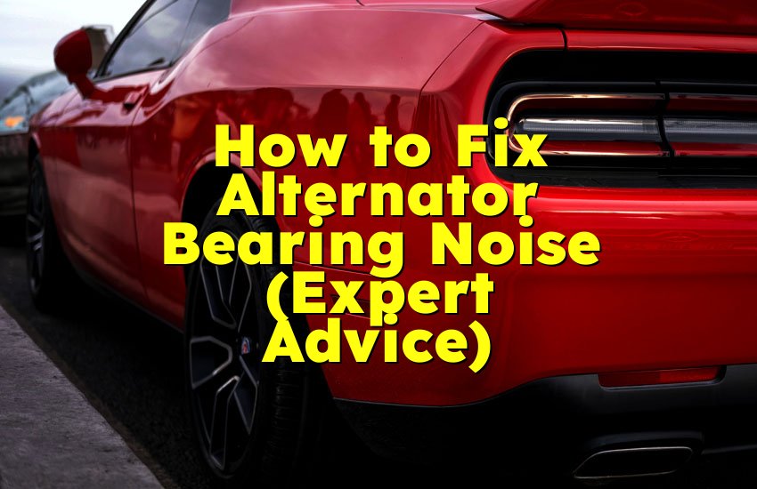 How to Fix Alternator Bearing Noise (Expert Advice)