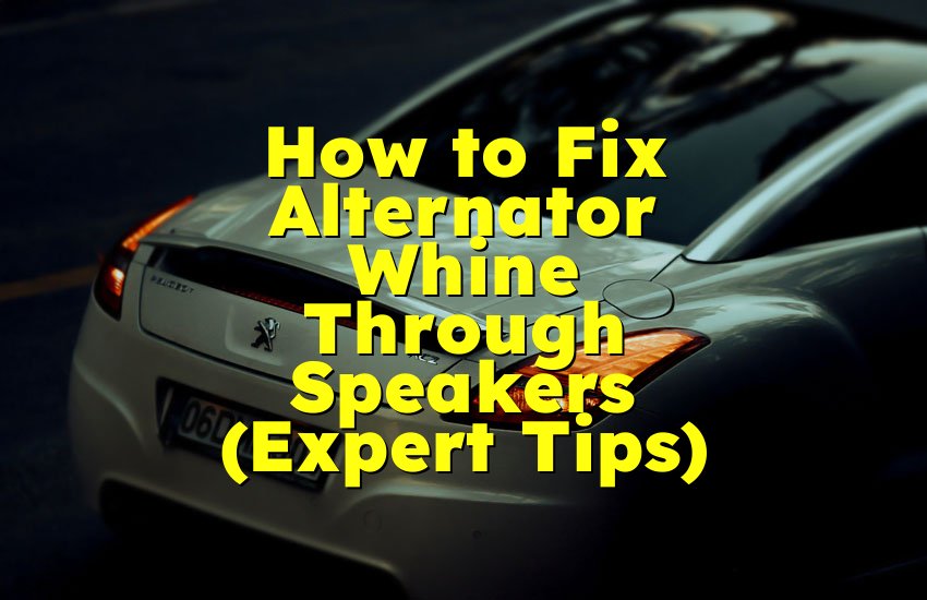 How to Fix Alternator Whine Through Speakers (Expert Tips)
