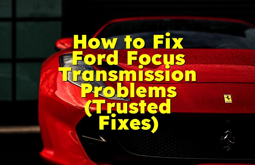 How to Fix Ford Focus Transmission Problems (Trusted Fixes)
