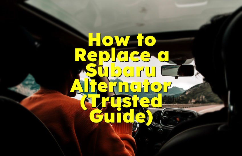 How to Replace a Subaru Alternator (Trusted Guide)