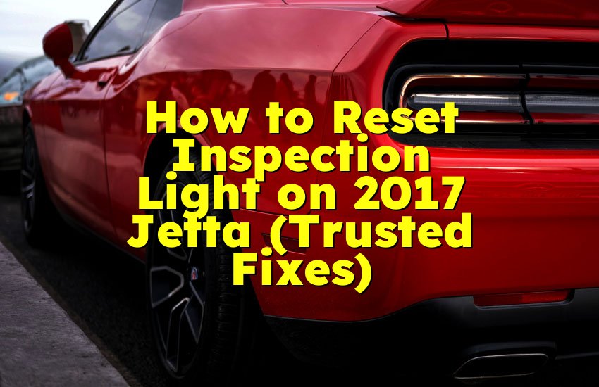 How to Reset Inspection Light on 2017 Jetta (Trusted Fixes)