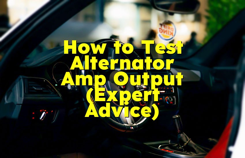 How to Test Alternator Amp Output (Expert Advice)
