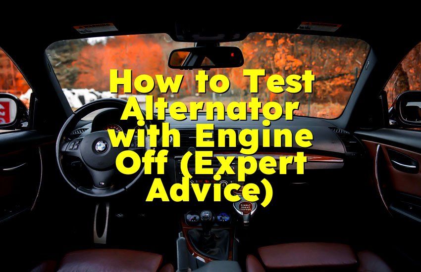 How to Test Alternator with Engine Off (Expert Advice)