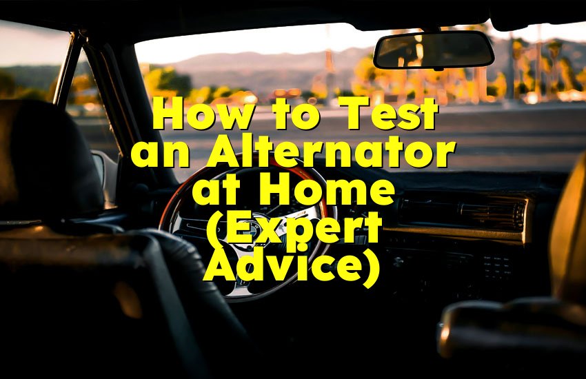 How to Test an Alternator at Home (Expert Advice)
