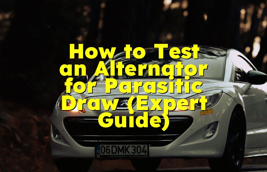 How to Test an Alternator for Parasitic Draw (Expert Guide)