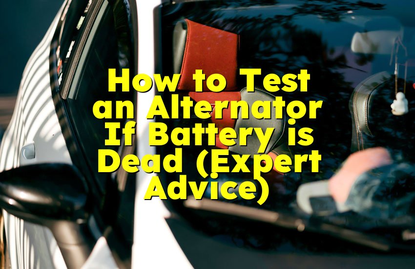 How to Test an Alternator If Battery is Dead (Expert Advice)