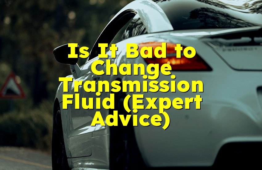 Is It Bad to Change Transmission Fluid (Expert Advice)