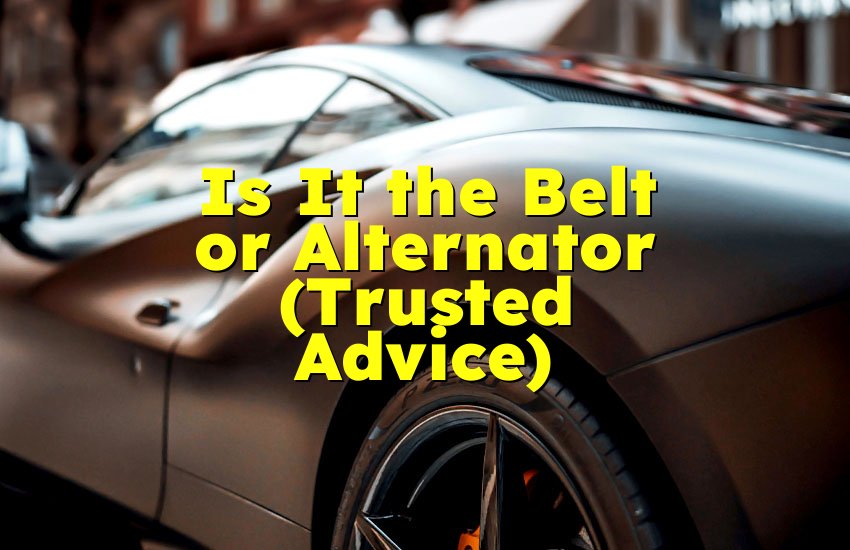 Is It the Belt or Alternator (Trusted Advice)