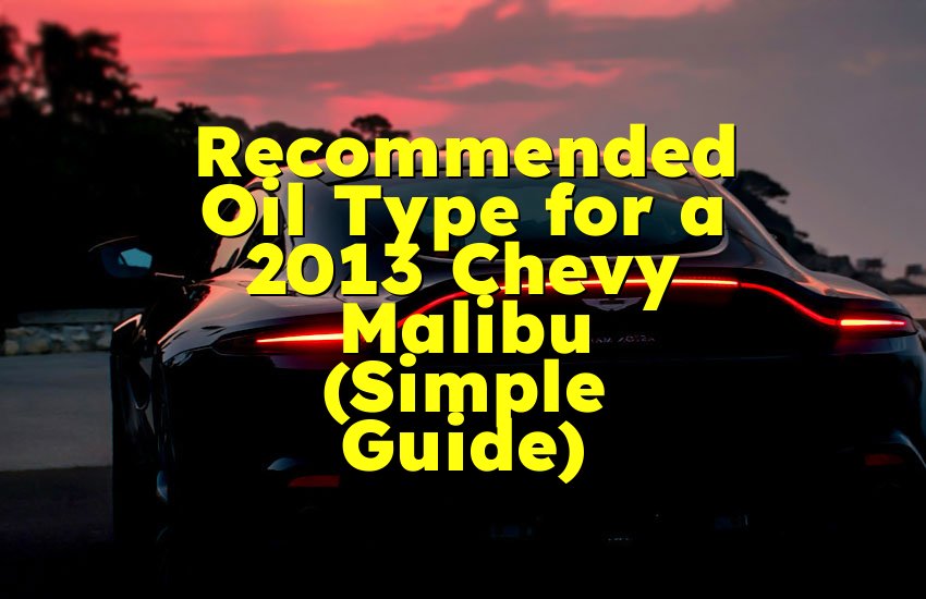 Recommended Oil Type for a 2013 Chevy Malibu (Simple Guide)