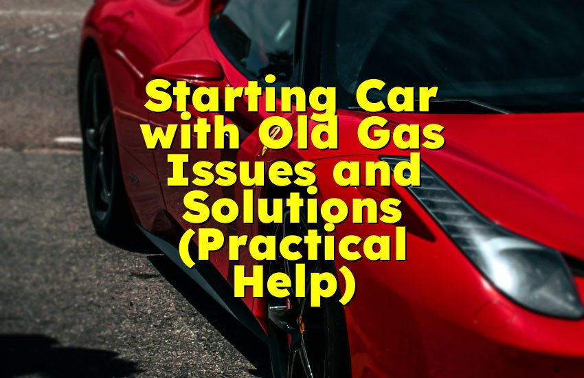 Starting Car with Old Gas Issues and Solutions (Practical Help)