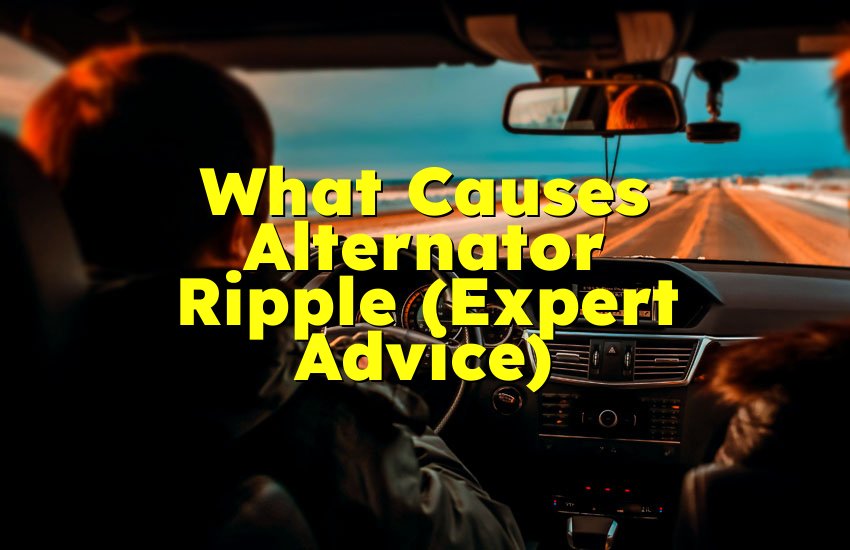 What Causes Alternator Ripple (Expert Advice)