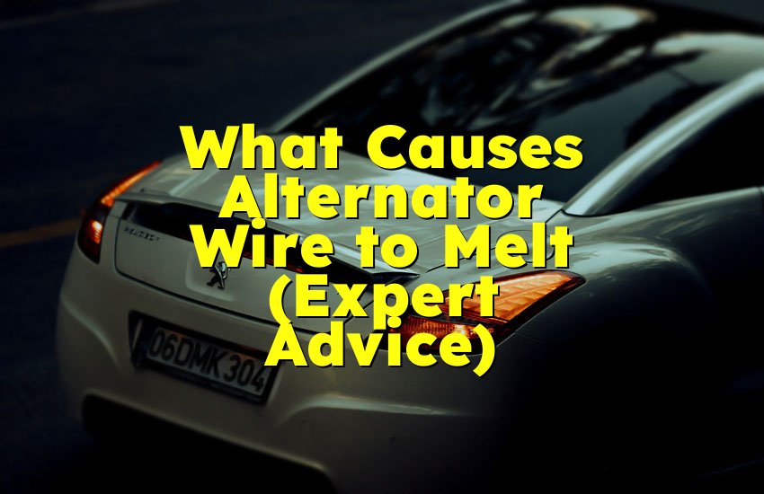 What Causes Alternator Wire to Melt (Expert Advice)