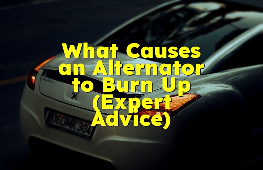 What Causes an Alternator to Burn Up (Expert Advice)