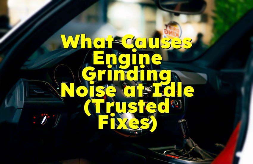 What Causes Engine Grinding Noise at Idle (Trusted Fixes)
