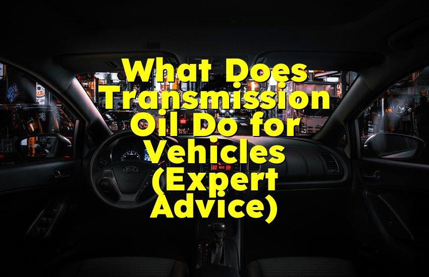 What Does Transmission Oil Do for Vehicles (Expert Advice)